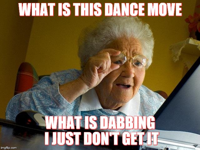 Grandma Finds The Internet | WHAT IS THIS DANCE MOVE; WHAT IS DABBING I JUST DON'T GET IT | image tagged in memes,grandma finds the internet | made w/ Imgflip meme maker