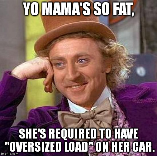 I thought of this one upon seeing an oversized load banner on the back of a large truck. | YO MAMA'S SO FAT, SHE'S REQUIRED TO HAVE "OVERSIZED LOAD" ON HER CAR. | image tagged in memes,creepy condescending wonka | made w/ Imgflip meme maker