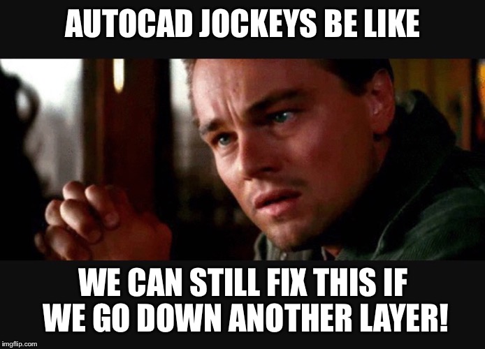 AUTOCAD JOCKEYS BE LIKE; WE CAN STILL FIX THIS IF WE GO DOWN ANOTHER LAYER! | image tagged in inception autocad | made w/ Imgflip meme maker