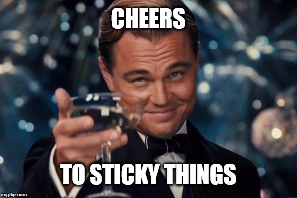 Leonardo Dicaprio Cheers Meme | CHEERS TO STICKY THINGS | image tagged in memes,leonardo dicaprio cheers | made w/ Imgflip meme maker