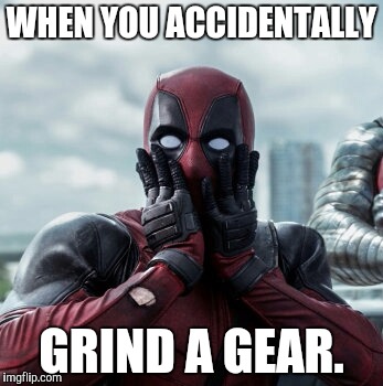 Deadpool - when you accidentally grind a gear | WHEN YOU ACCIDENTALLY; GRIND A GEAR. | image tagged in deadpool,deadpool movie,cars,racing,grinds my gears,grind my gears | made w/ Imgflip meme maker