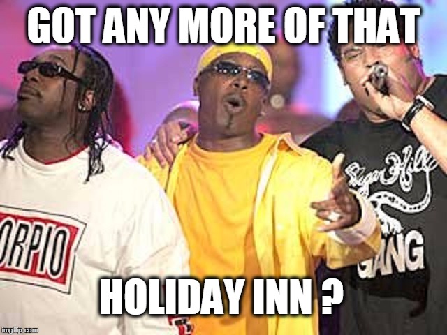 GOT ANY MORE OF THAT HOLIDAY INN ? | made w/ Imgflip meme maker