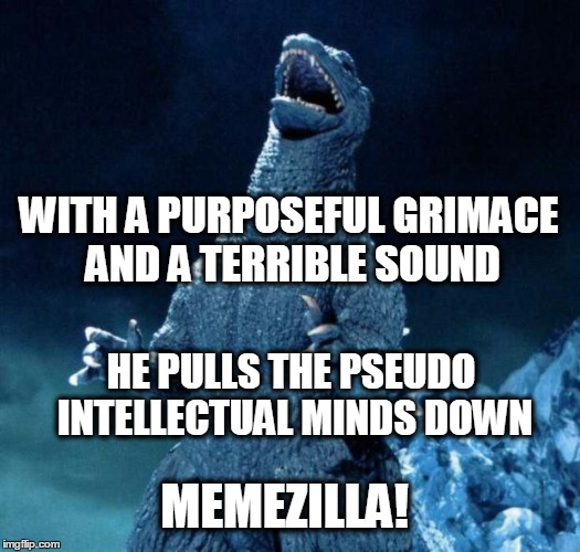 Laughing Godzilla | WITH A PURPOSEFUL GRIMACE AND A TERRIBLE SOUND; HE PULLS THE PSEUDO INTELLECTUAL MINDS DOWN; MEMEZILLA! | image tagged in laughing godzilla | made w/ Imgflip meme maker