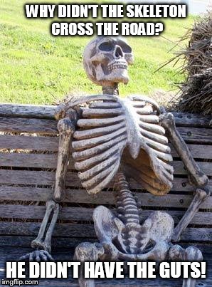 Waiting Skeleton Meme | WHY DIDN'T THE SKELETON CROSS THE ROAD? HE DIDN'T HAVE THE GUTS! | image tagged in memes,waiting skeleton | made w/ Imgflip meme maker