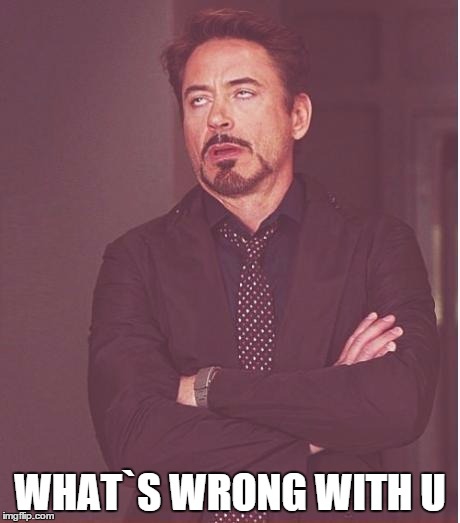 Face You Make Robert Downey Jr Meme | WHAT`S WRONG WITH U | image tagged in memes,face you make robert downey jr | made w/ Imgflip meme maker