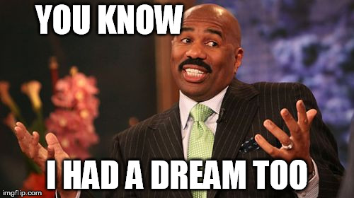 YOU KNOW; I HAD A DREAM TOO | image tagged in memes,steve harvey | made w/ Imgflip meme maker