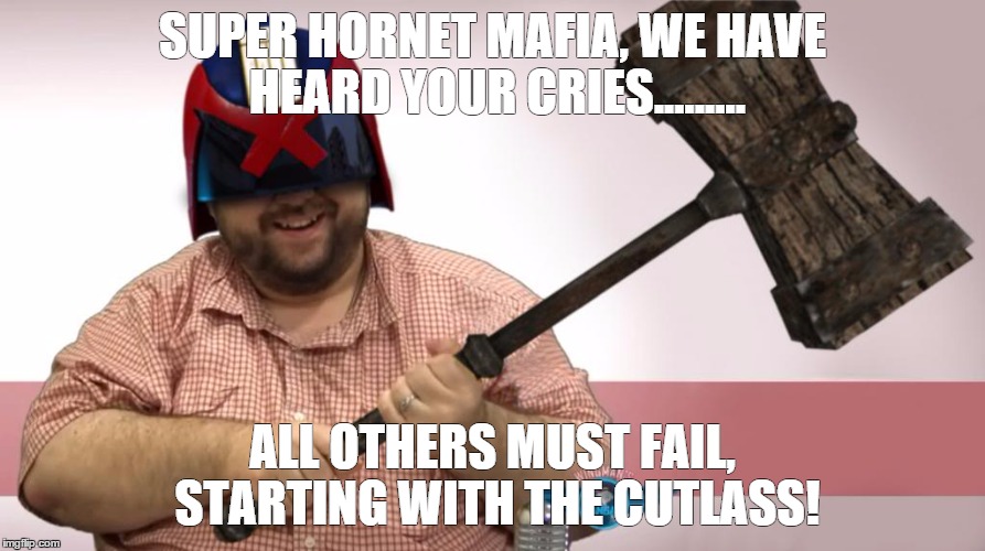 Cutlass smash | SUPER HORNET MAFIA, WE HAVE HEARD YOUR CRIES......... ALL OTHERS MUST FAIL, STARTING WITH THE CUTLASS! | image tagged in star citizen | made w/ Imgflip meme maker
