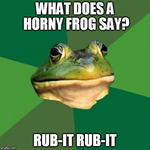 Foul Bachelor Frog Meme | WHAT DOES A HORNY FROG SAY? RUB-IT RUB-IT | image tagged in memes,foul bachelor frog | made w/ Imgflip meme maker