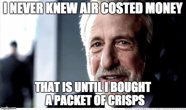 I Guarantee It Meme | I NEVER KNEW AIR COSTED MONEY; THAT IS UNTIL I BOUGHT  A PACKET OF CRISPS | image tagged in memes,i guarantee it | made w/ Imgflip meme maker