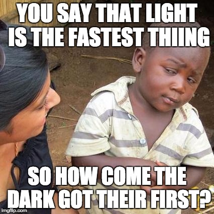 Mind Blow
 | YOU SAY THAT LIGHT IS THE FASTEST THIING; SO HOW COME THE DARK GOT THEIR FIRST? | image tagged in memes,third world skeptical kid | made w/ Imgflip meme maker