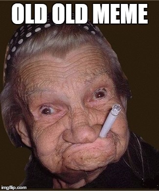 OLD OLD MEME | made w/ Imgflip meme maker
