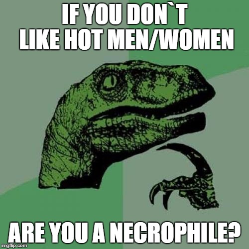 Philosoraptor | IF YOU DON`T LIKE HOT MEN/WOMEN; ARE YOU A NECROPHILE? | image tagged in memes,philosoraptor | made w/ Imgflip meme maker
