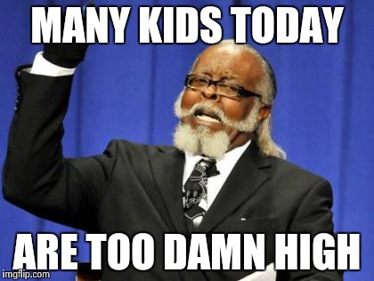Too Damn High Meme | MANY KIDS TODAY; ARE TOO DAMN HIGH | image tagged in memes,too damn high | made w/ Imgflip meme maker