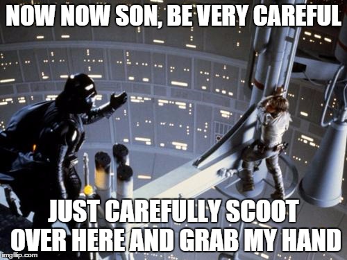 Luke skywalker and Darth Vader | NOW NOW SON, BE VERY CAREFUL; JUST CAREFULLY SCOOT OVER HERE AND GRAB MY HAND | image tagged in luke skywalker and darth vader | made w/ Imgflip meme maker