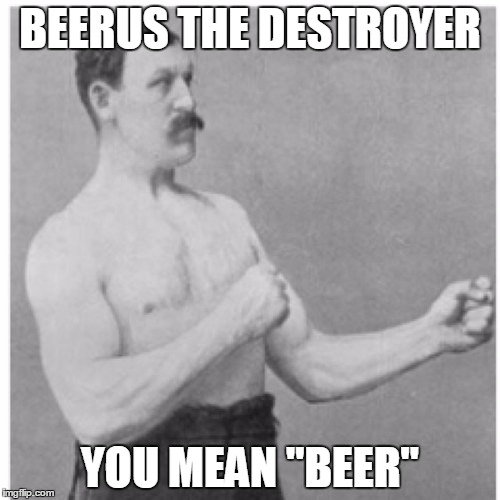 Overly Manly Man | BEERUS THE DESTROYER; YOU MEAN "BEER" | image tagged in memes,overly manly man | made w/ Imgflip meme maker