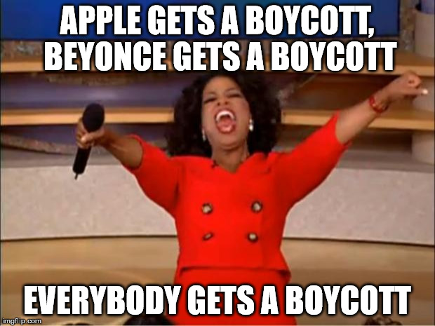 The threats start flying.
 | APPLE GETS A BOYCOTT, BEYONCE GETS A BOYCOTT; EVERYBODY GETS A BOYCOTT | image tagged in memes,oprah you get a | made w/ Imgflip meme maker
