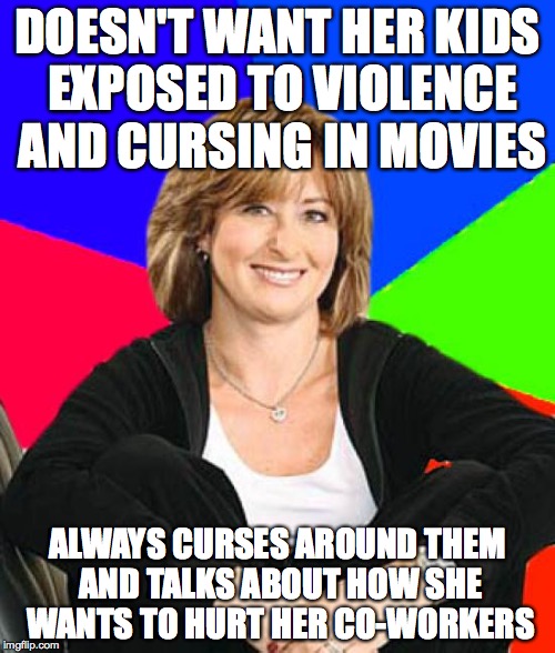 Contradicting Overprotective Mom | DOESN'T WANT HER KIDS EXPOSED TO VIOLENCE AND CURSING IN MOVIES; ALWAYS CURSES AROUND THEM AND TALKS ABOUT HOW SHE WANTS TO HURT HER CO-WORKERS | image tagged in memes,sheltering suburban mom,contradiction | made w/ Imgflip meme maker
