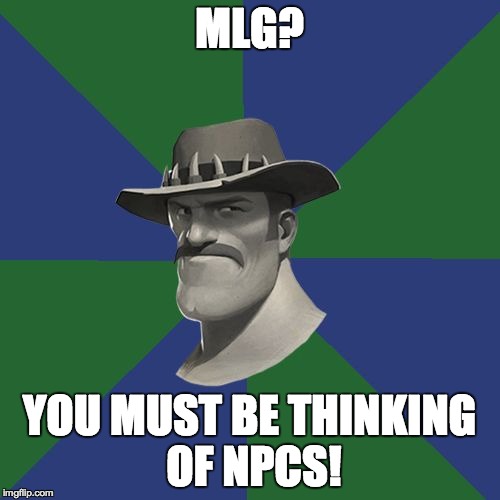 Saxton HALE! | MLG? YOU MUST BE THINKING OF NPCS! | image tagged in saxton hale | made w/ Imgflip meme maker