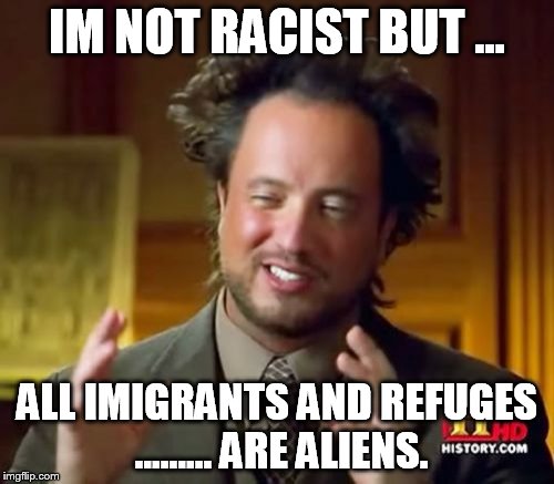Ancient Aliens | IM NOT RACIST BUT ... ALL IMIGRANTS AND REFUGES ......... ARE ALIENS. | image tagged in memes,ancient aliens | made w/ Imgflip meme maker