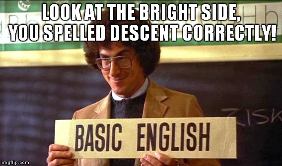 LOOK AT THE BRIGHT SIDE, YOU SPELLED DESCENT CORRECTLY! | made w/ Imgflip meme maker
