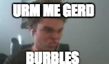 URM ME GERD; BURBLES | image tagged in urm | made w/ Imgflip meme maker