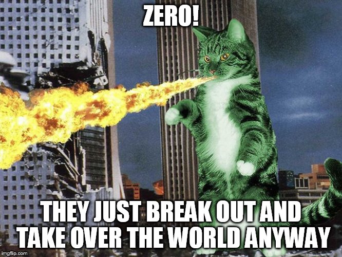ZERO! THEY JUST BREAK OUT AND TAKE OVER THE WORLD ANYWAY | made w/ Imgflip meme maker