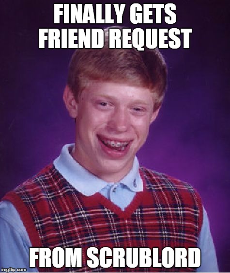 Bad Luck Brian | FINALLY GETS FRIEND REQUEST; FROM SCRUBLORD | image tagged in memes,bad luck brian | made w/ Imgflip meme maker