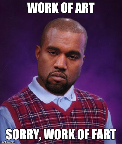 Bad Luck Kanye | WORK OF ART SORRY, WORK OF FART | image tagged in bad luck kanye | made w/ Imgflip meme maker