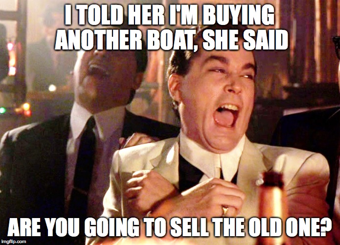 I TOLD HER I'M BUYING ANOTHER BOAT, SHE SAID; ARE YOU GOING TO SELL THE OLD ONE? | made w/ Imgflip meme maker