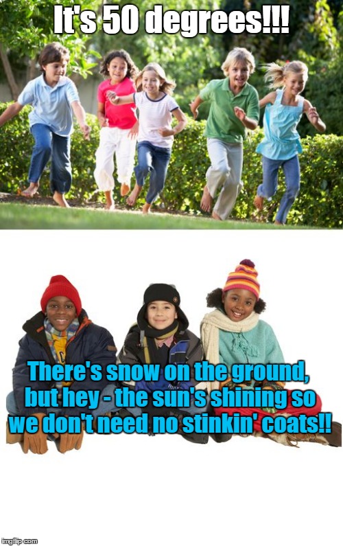 50 Degrees Outside | It's 50 degrees!!! There's snow on the ground, but hey - the sun's shining so we don't need no stinkin' coats!! | image tagged in 50 degrees outside | made w/ Imgflip meme maker