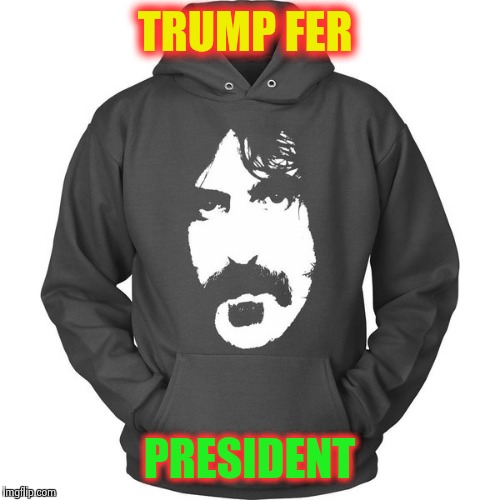 Great American president lord Zappa | TRUMP FER; PRESIDENT | image tagged in great american president lord zappa | made w/ Imgflip meme maker