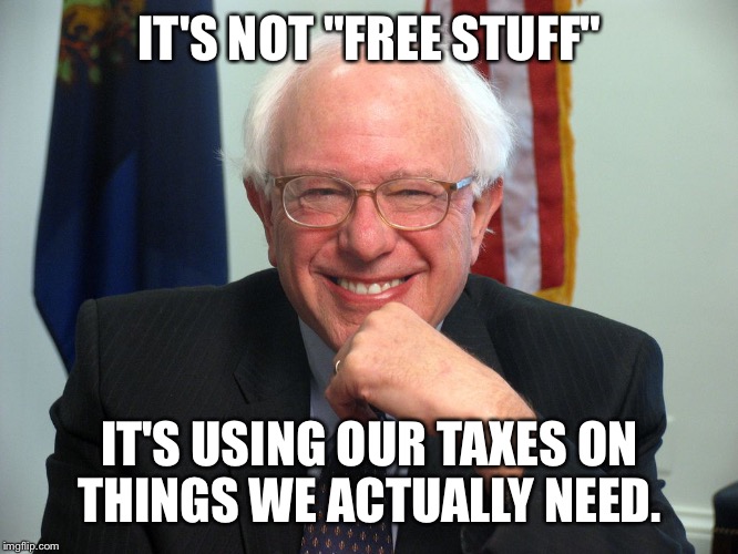 Vote Bernie Sanders | IT'S NOT "FREE STUFF"; IT'S USING OUR TAXES ON THINGS WE ACTUALLY NEED. | image tagged in vote bernie sanders | made w/ Imgflip meme maker