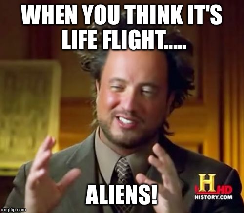 Ancient Aliens | WHEN YOU THINK IT'S LIFE FLIGHT..... ALIENS! | image tagged in memes,ancient aliens | made w/ Imgflip meme maker