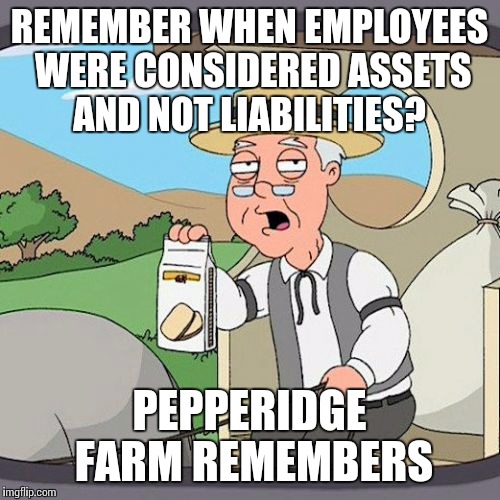 Pepperidge Farm Remembers | REMEMBER WHEN EMPLOYEES WERE CONSIDERED ASSETS AND NOT LIABILITIES? PEPPERIDGE FARM REMEMBERS | image tagged in memes,pepperidge farm remembers | made w/ Imgflip meme maker