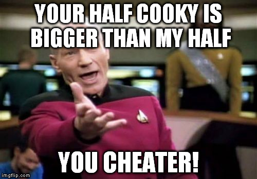 I dedicate this one to my brother! | YOUR HALF COOKY IS BIGGER THAN MY HALF; YOU CHEATER! | image tagged in memes,picard wtf | made w/ Imgflip meme maker