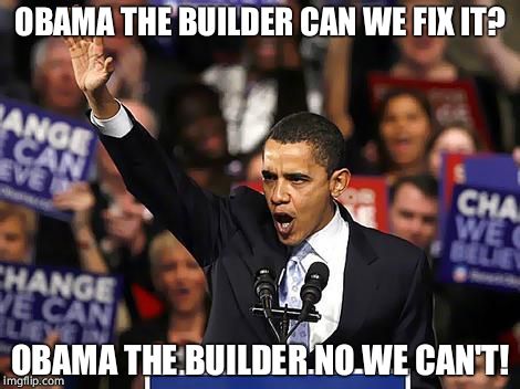 Obama Yes We Can |  OBAMA THE BUILDER CAN WE FIX IT? OBAMA THE BUILDER NO WE CAN'T! | image tagged in obama yes we can | made w/ Imgflip meme maker