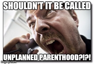 Shouter | SHOULDN'T IT BE CALLED; UNPLANNED PARENTHOOD?!?! | image tagged in memes,shouter | made w/ Imgflip meme maker