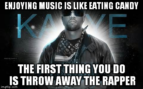 presumably funny title | ENJOYING MUSIC IS LIKE EATING CANDY; THE FIRST THING YOU DO IS THROW AWAY THE RAPPER | image tagged in memes,music,kanye west | made w/ Imgflip meme maker