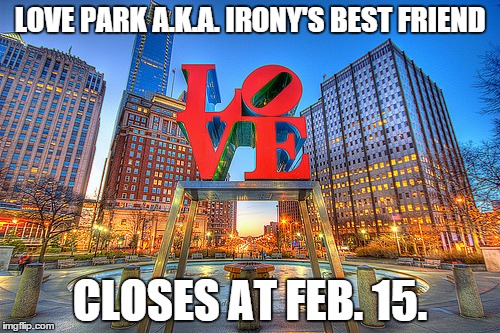 love park | LOVE PARK A.K.A. IRONY'S BEST FRIEND; CLOSES AT FEB. 15. | image tagged in love park | made w/ Imgflip meme maker