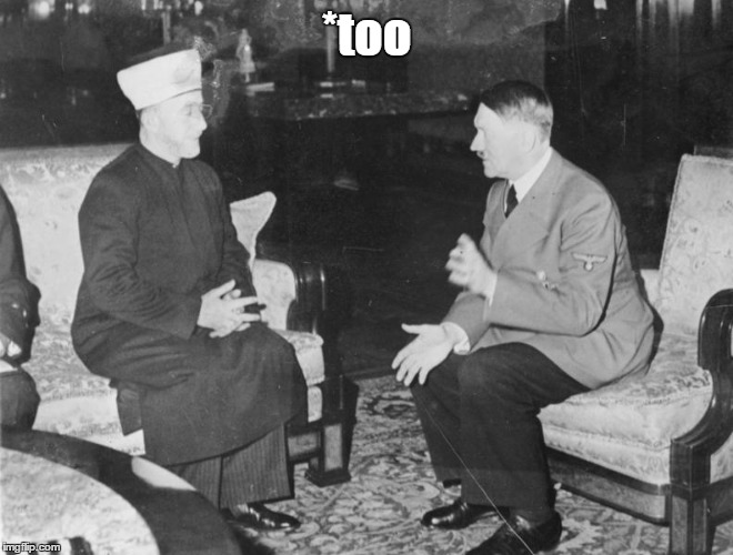 hitler and a big shot muslim | *too | image tagged in hitler and a big shot muslim | made w/ Imgflip meme maker