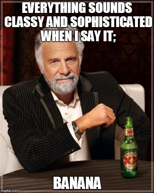 The Most Interesting Man In The World | EVERYTHING SOUNDS CLASSY AND SOPHISTICATED WHEN I SAY IT;; BANANA | image tagged in memes,the most interesting man in the world,fruit | made w/ Imgflip meme maker