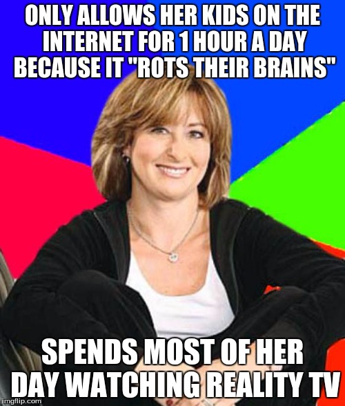 Sheltering Suburban Mom Meme | ONLY ALLOWS HER KIDS ON THE INTERNET FOR 1 HOUR A DAY BECAUSE IT "ROTS THEIR BRAINS"; SPENDS MOST OF HER DAY WATCHING REALITY TV | image tagged in memes,sheltering suburban mom | made w/ Imgflip meme maker