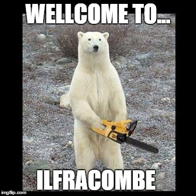 Chainsaw Bear | WELLCOME TO... ILFRACOMBE | image tagged in memes,chainsaw bear | made w/ Imgflip meme maker