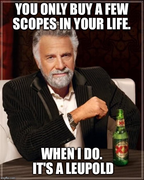 The Most Interesting Man In The World Meme | YOU ONLY BUY A FEW SCOPES IN YOUR LIFE. WHEN I DO. IT'S A LEUPOLD | image tagged in memes,the most interesting man in the world | made w/ Imgflip meme maker