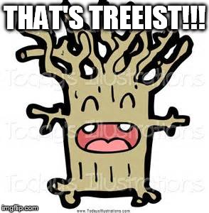 THAT'S TREEIST!!! | made w/ Imgflip meme maker