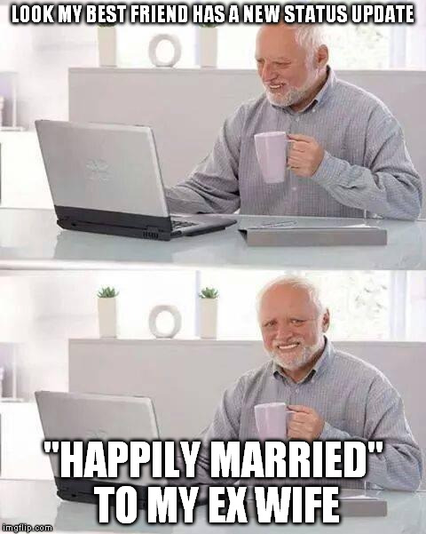 best friend | LOOK MY BEST FRIEND HAS A NEW STATUS UPDATE; "HAPPILY MARRIED" TO MY EX WIFE | image tagged in memes,hide the pain harold,best friend,facebook,happily married,ex wife | made w/ Imgflip meme maker