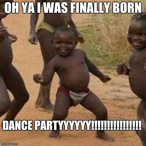 Third World Success Kid | OH YA I WAS FINALLY BORN; DANCE PARTYYYYYY!!!!!!!!!!!!!!!! | image tagged in memes,third world success kid | made w/ Imgflip meme maker