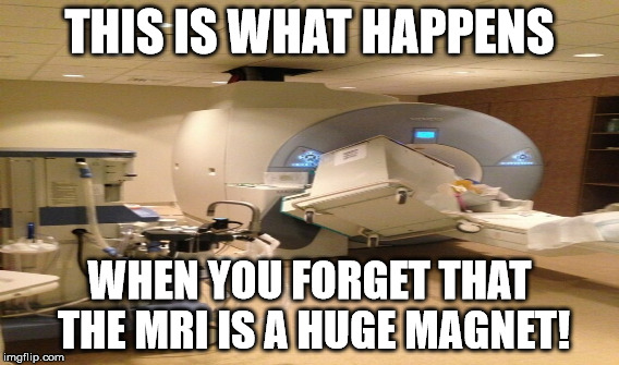 THIS IS WHAT HAPPENS; WHEN YOU FORGET THAT THE MRI IS A HUGE MAGNET! | image tagged in mri,medical | made w/ Imgflip meme maker