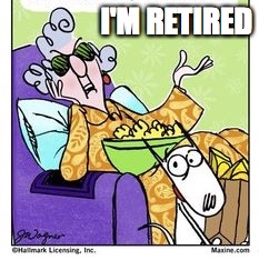 I'M RETIRED | made w/ Imgflip meme maker