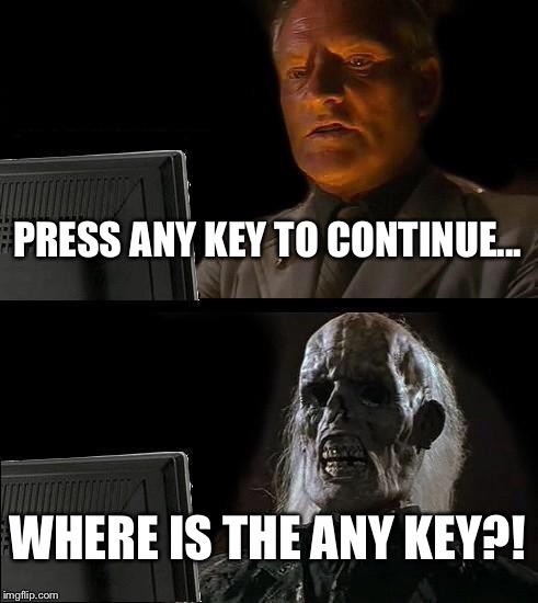 I'll Just Wait Here Meme | PRESS ANY KEY TO CONTINUE... WHERE IS THE ANY KEY?! | image tagged in memes,ill just wait here | made w/ Imgflip meme maker